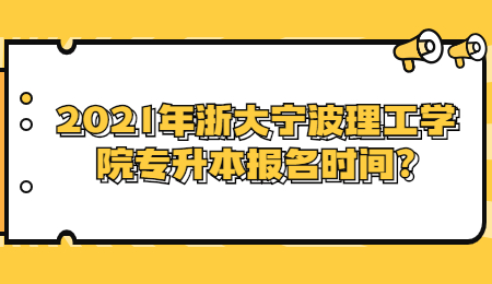 2021年浙大寧波理工學院專升本報名時間?