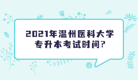 2021年溫州醫(yī)科大學(xué)專升本考試時(shí)間?