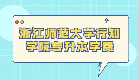 浙江師范大學(xué)行知學(xué)院專升本學(xué)費(fèi)