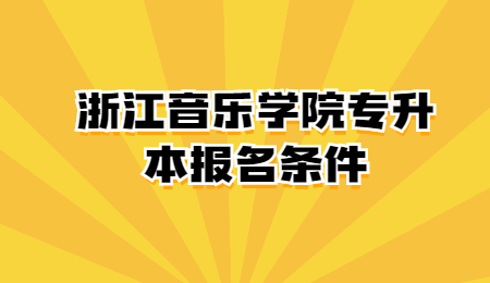 浙江音樂學院專升本報名條件
