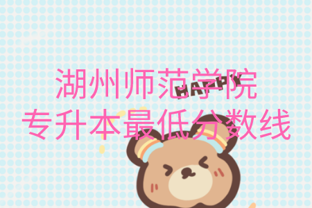 湖州師范學(xué)院專升本最低分?jǐn)?shù)線