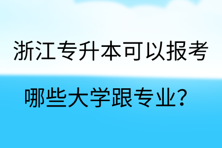 浙江專升本可以報考哪些大學跟專業(yè)?.png