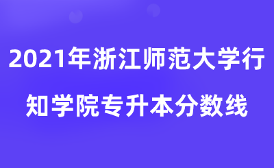 2021年浙江師范大學行知學院專升本分數線.png