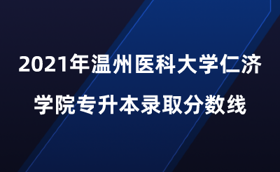 2021年溫州醫(yī)科大學(xué)仁濟(jì)學(xué)院專升本錄取分?jǐn)?shù)線.png