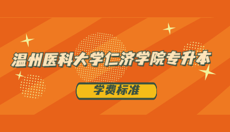 2021年溫州醫(yī)科大學仁濟學院專升本各專業(yè)學費.jpg
