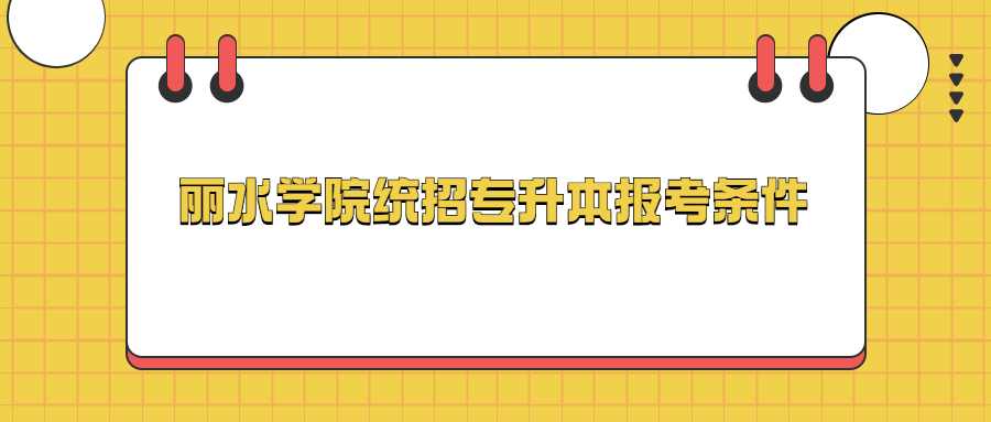 麗水學(xué)院統(tǒng)招專升本報(bào)考條件 (1).jpg