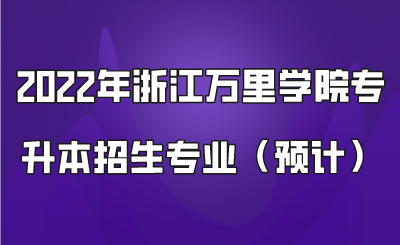 2022年浙江萬里學院專升本招生專業(預計).png