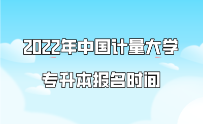 2022年中國計量大學專升本報名時間.png