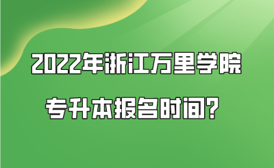 2022年浙江萬里學(xué)院專升本報(bào)名時(shí)間?.png