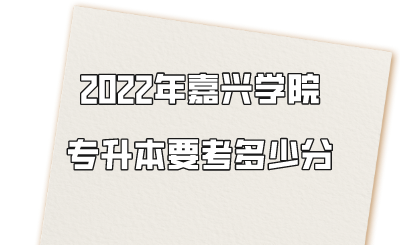 嘉興學院專升本要考多少分.png