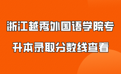 浙江越秀外國(guó)語(yǔ)學(xué)院專(zhuān)升本錄取分?jǐn)?shù)線查看.png