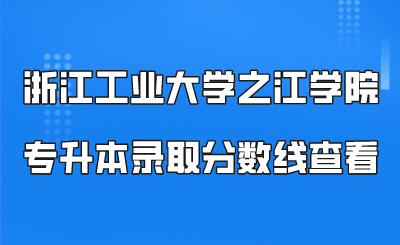 浙江工業大學之江學院專升本錄取分數線查看.png
