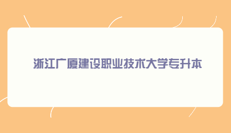 浙江廣廈建設(shè)職業(yè)技術(shù)大學(xué)專升本.jpg