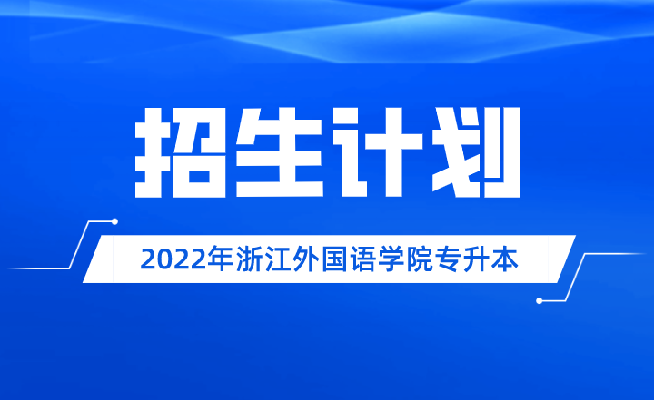 2022年浙江外國語學(xué)院專升本招生計劃.png