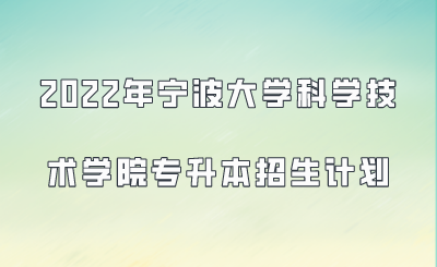 2022年寧波大學科學技術學院專升本招生計劃.png