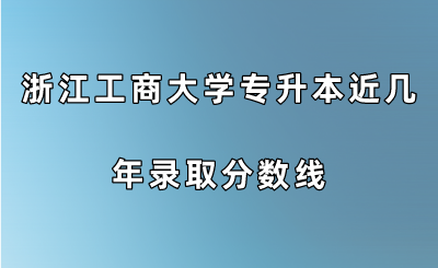 浙江工商大學(xué)專升本近幾年錄取分?jǐn)?shù)線.png