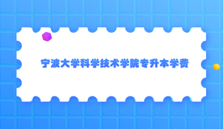 寧波大學科學技術(shù)學院專升本學費.jpg