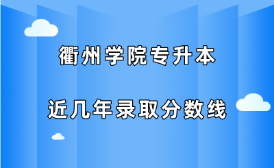 衢州學院專升本近幾年錄取分數線(2019-2021).png