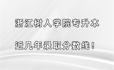 浙江樹人學院專升本近幾年錄取分數線!.png