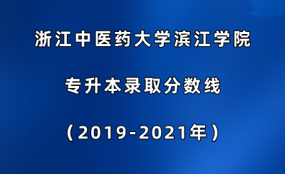 浙江中醫(yī)藥大學(xué)濱江學(xué)院專升本錄取分?jǐn)?shù)線(2019-2021年).png