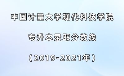 中國計(jì)量大學(xué)現(xiàn)代科技學(xué)院專升本錄取分?jǐn)?shù)線(2019-2021年).png