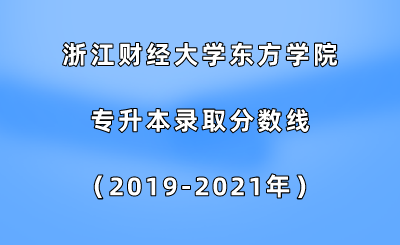 浙江財經(jīng)大學(xué)東方學(xué)院專升本錄取分數(shù)線(2019-2021年).png