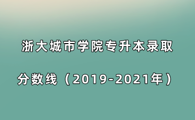 浙大城市學院專升本錄取分數線(2019-2021年).png