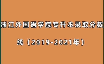 浙江外國語學院專升本錄取分數線(2019-2021年).png