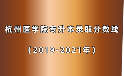 杭州醫(yī)學(xué)院專升本錄取分?jǐn)?shù)線(2019-2021年).png