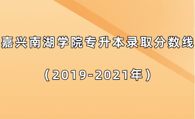 嘉興南湖學院專升本錄取分數線(2019-2021年).png