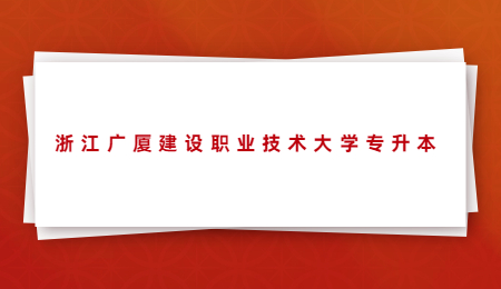 浙江廣廈建設(shè)職業(yè)技術(shù)大學專升本.jpg
