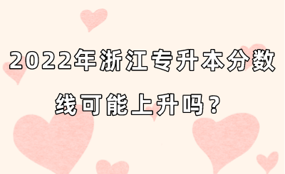 2022年浙江專升本分數線可能上升嗎？.png