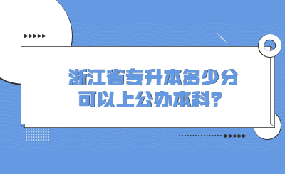 2023年浙江省專升本多少分可以上公辦本科?.jpg