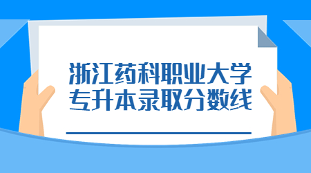 浙江藥科職業(yè)大學(xué)專升本錄取分?jǐn)?shù)線.jpg