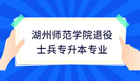 湖州師范學院退役士兵專升本專業.jpg