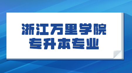 浙江萬(wàn)里學(xué)院專升本專業(yè)