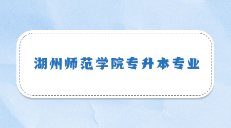 湖州師范學(xué)院專升本專業(yè)