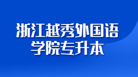 浙江越秀外國(guó)語(yǔ)學(xué)院專升本