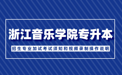 2024年浙江音樂學(xué)院專升本招生專業(yè)加試考試須知和視頻錄制操作說明