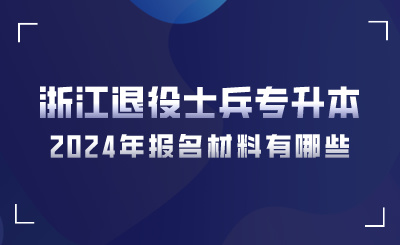 2024年浙江退役士兵專升本報名材料有哪些?