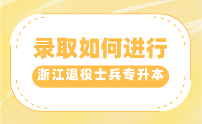 2024年浙江退役士兵專升本錄取如何進行?