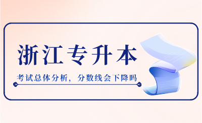 2024年浙江專升本考試總體分析，分數線會下降嗎？