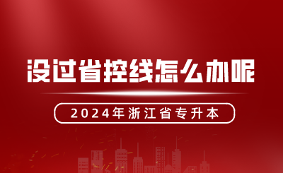 2024年浙江專升本沒過省控線怎么辦呢?還有機會嗎?