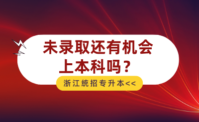 2024年浙江統(tǒng)招專升本未錄取還有機(jī)會(huì)上本科嗎?