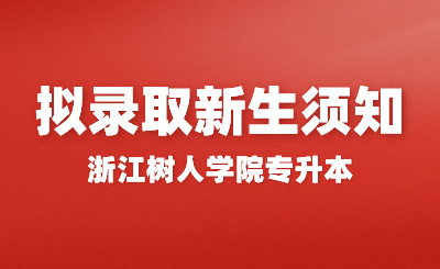 2024年浙江樹人學(xué)院專升本擬錄取新生須知