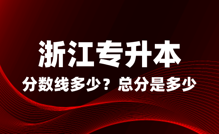 浙江專升本分數線多少？總分是多少？