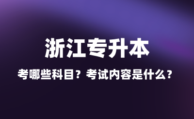 2025年浙江專升本考哪些科目?考試內容是什么?