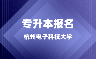 杭州電子科技大學(xué)專升本報名正在進(jìn)行中，錯過又等一年！
