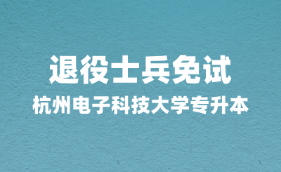 2025年杭州電子科技大學專升本退役士兵免試報考指南