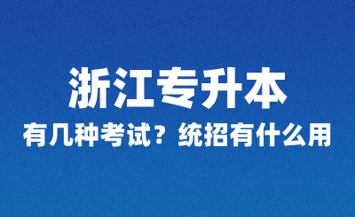 浙江專升本有幾種考試?統招有什么用?